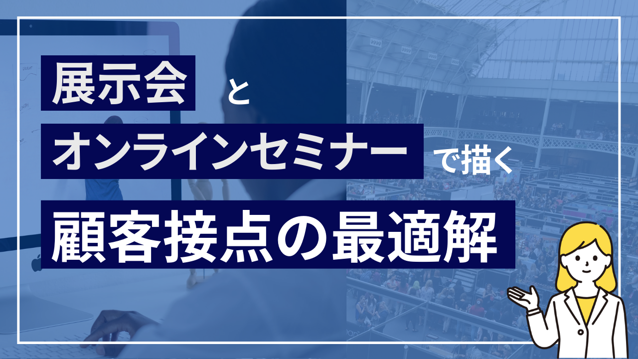 展示会とオンラインセミナーで描く 顧客接点の最適解